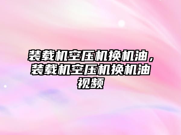 裝載機空壓機換機油，裝載機空壓機換機油視頻