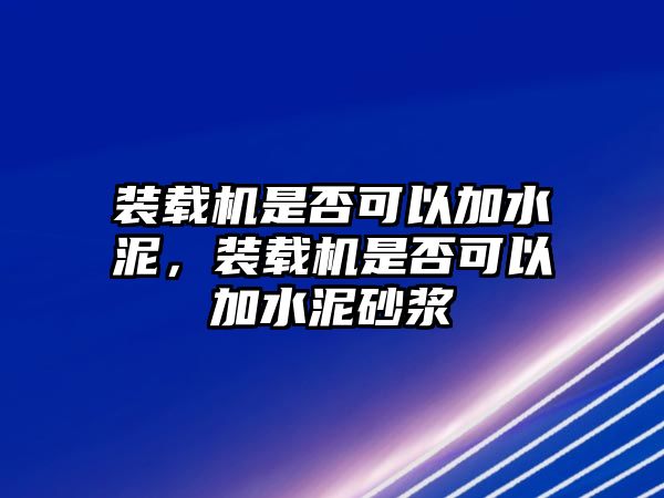 裝載機是否可以加水泥，裝載機是否可以加水泥砂漿