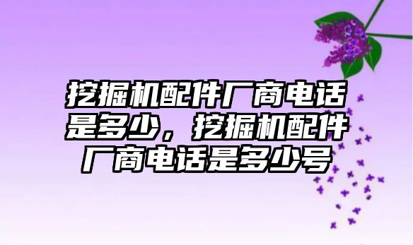 挖掘機(jī)配件廠商電話是多少，挖掘機(jī)配件廠商電話是多少號(hào)