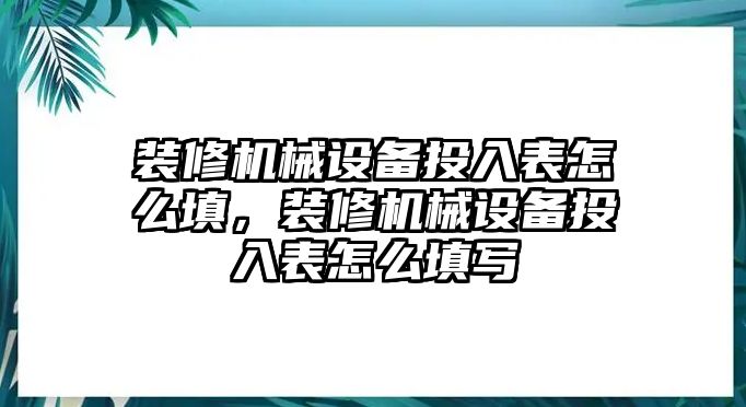 裝修機(jī)械設(shè)備投入表怎么填，裝修機(jī)械設(shè)備投入表怎么填寫