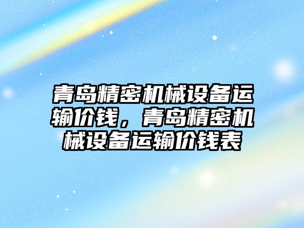 青島精密機械設備運輸價錢，青島精密機械設備運輸價錢表