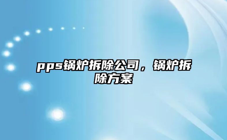 pps鍋爐拆除公司，鍋爐拆除方案