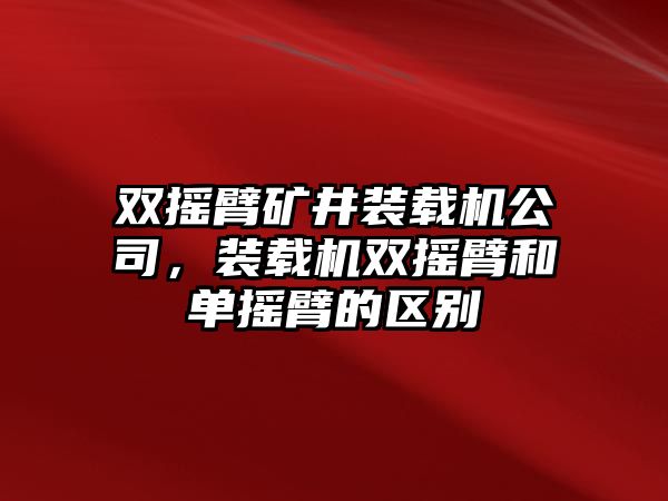 雙搖臂礦井裝載機(jī)公司，裝載機(jī)雙搖臂和單搖臂的區(qū)別