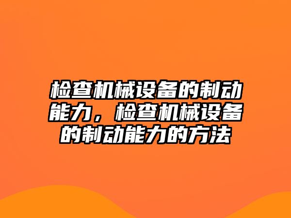 檢查機(jī)械設(shè)備的制動能力，檢查機(jī)械設(shè)備的制動能力的方法