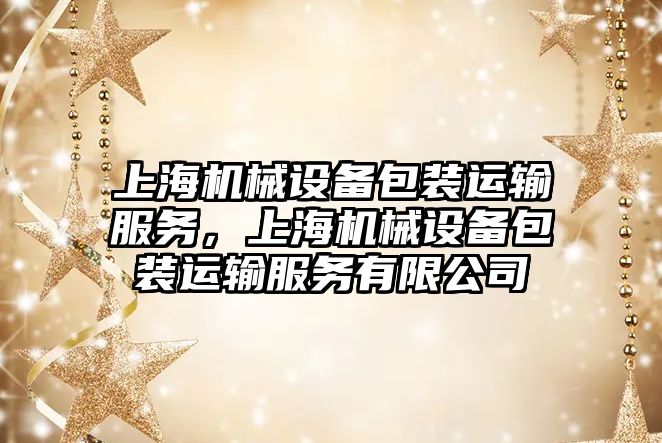 上海機械設(shè)備包裝運輸服務(wù)，上海機械設(shè)備包裝運輸服務(wù)有限公司