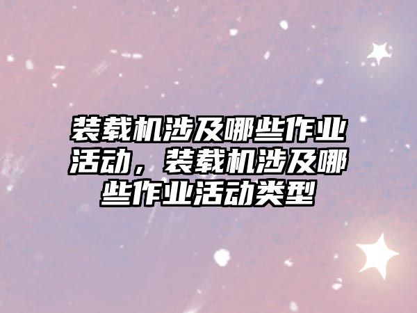 裝載機涉及哪些作業(yè)活動，裝載機涉及哪些作業(yè)活動類型