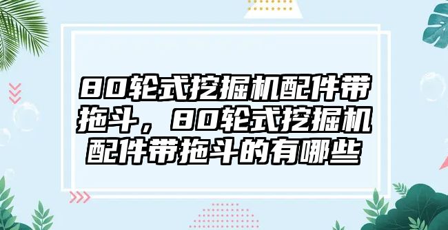 80輪式挖掘機配件帶拖斗，80輪式挖掘機配件帶拖斗的有哪些