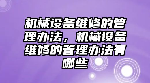 機(jī)械設(shè)備維修的管理辦法，機(jī)械設(shè)備維修的管理辦法有哪些