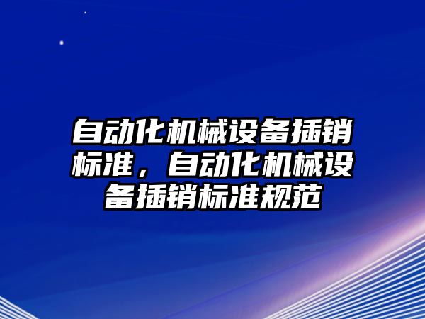 自動化機械設(shè)備插銷標準，自動化機械設(shè)備插銷標準規(guī)范