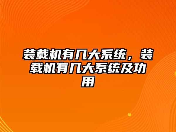 裝載機(jī)有幾大系統(tǒng)，裝載機(jī)有幾大系統(tǒng)及功用