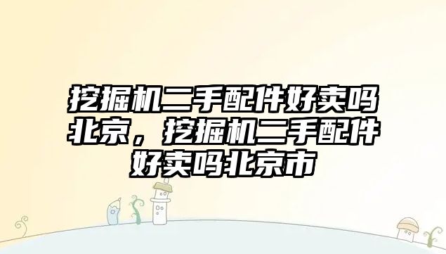 挖掘機二手配件好賣嗎北京，挖掘機二手配件好賣嗎北京市