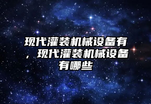 現(xiàn)代灌裝機(jī)械設(shè)備有，現(xiàn)代灌裝機(jī)械設(shè)備有哪些