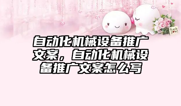 自動化機械設(shè)備推廣文案，自動化機械設(shè)備推廣文案怎么寫