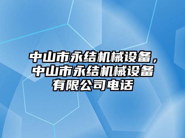 中山市永結(jié)機(jī)械設(shè)備，中山市永結(jié)機(jī)械設(shè)備有限公司電話