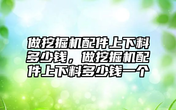 做挖掘機(jī)配件上下料多少錢，做挖掘機(jī)配件上下料多少錢一個(gè)