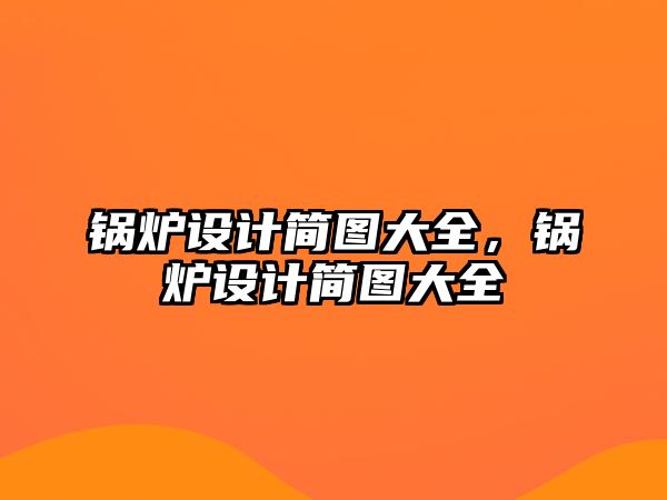 鍋爐設(shè)計簡圖大全，鍋爐設(shè)計簡圖大全