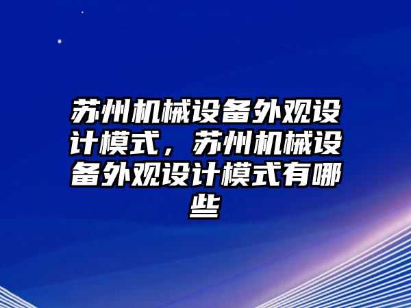 蘇州機械設(shè)備外觀設(shè)計模式，蘇州機械設(shè)備外觀設(shè)計模式有哪些