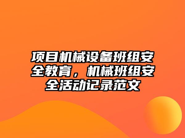 項(xiàng)目機(jī)械設(shè)備班組安全教育，機(jī)械班組安全活動(dòng)記錄范文