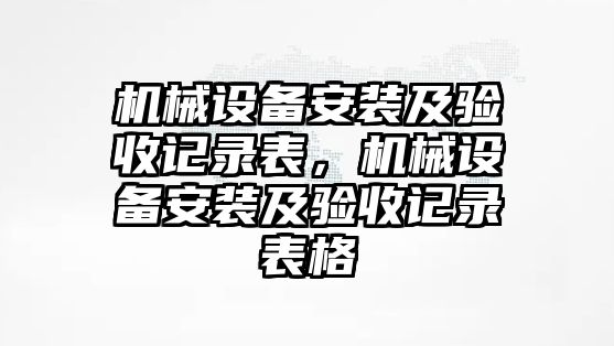 機械設(shè)備安裝及驗收記錄表，機械設(shè)備安裝及驗收記錄表格