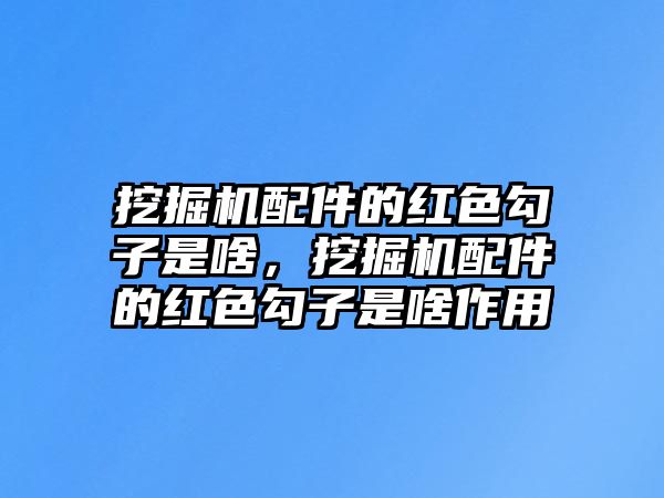 挖掘機配件的紅色勾子是啥，挖掘機配件的紅色勾子是啥作用