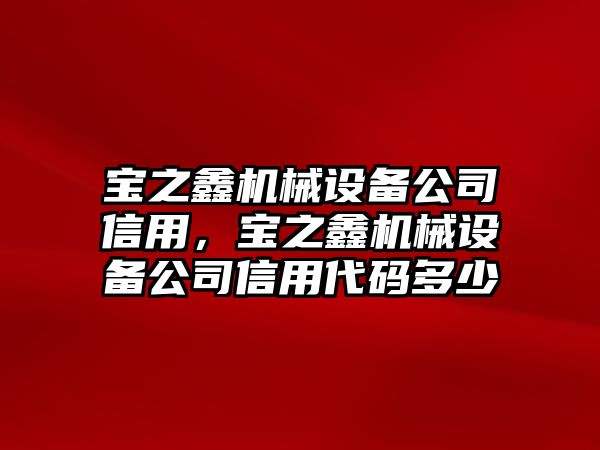 寶之鑫機(jī)械設(shè)備公司信用，寶之鑫機(jī)械設(shè)備公司信用代碼多少