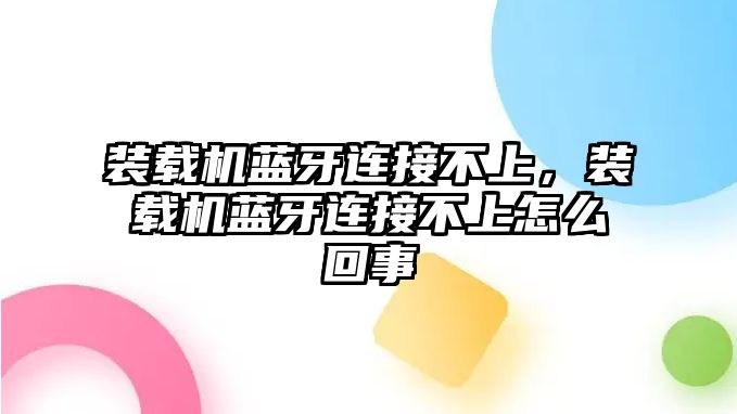 裝載機藍牙連接不上，裝載機藍牙連接不上怎么回事