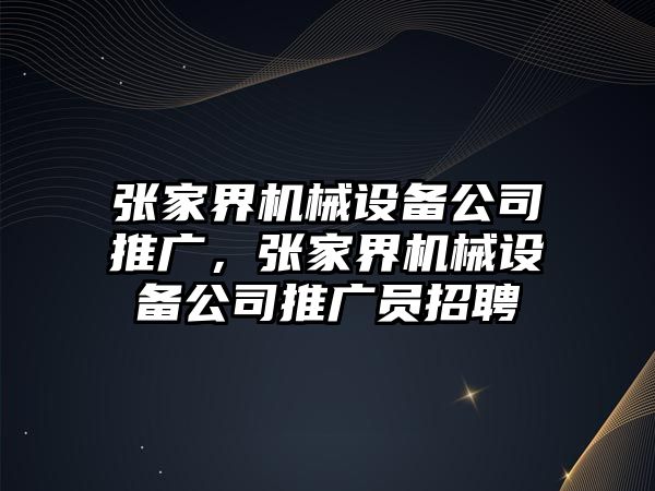 張家界機械設(shè)備公司推廣，張家界機械設(shè)備公司推廣員招聘