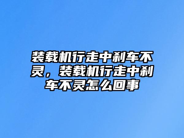 裝載機(jī)行走中剎車不靈，裝載機(jī)行走中剎車不靈怎么回事