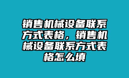 銷售機(jī)械設(shè)備聯(lián)系方式表格，銷售機(jī)械設(shè)備聯(lián)系方式表格怎么填