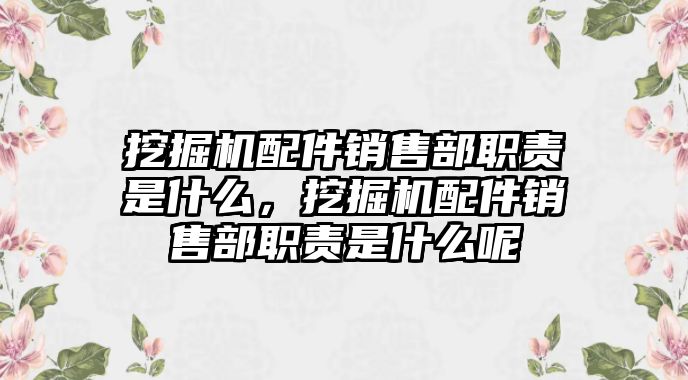 挖掘機配件銷售部職責是什么，挖掘機配件銷售部職責是什么呢