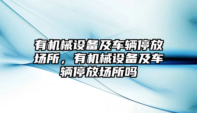 有機(jī)械設(shè)備及車輛停放場所，有機(jī)械設(shè)備及車輛停放場所嗎