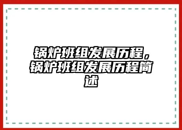 鍋爐班組發(fā)展歷程，鍋爐班組發(fā)展歷程簡(jiǎn)述