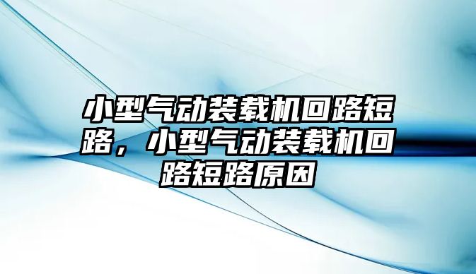 小型氣動(dòng)裝載機(jī)回路短路，小型氣動(dòng)裝載機(jī)回路短路原因