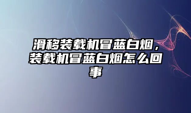 滑移裝載機冒藍白煙，裝載機冒藍白煙怎么回事