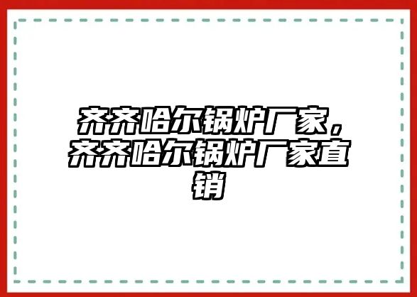 齊齊哈爾鍋爐廠家，齊齊哈爾鍋爐廠家直銷