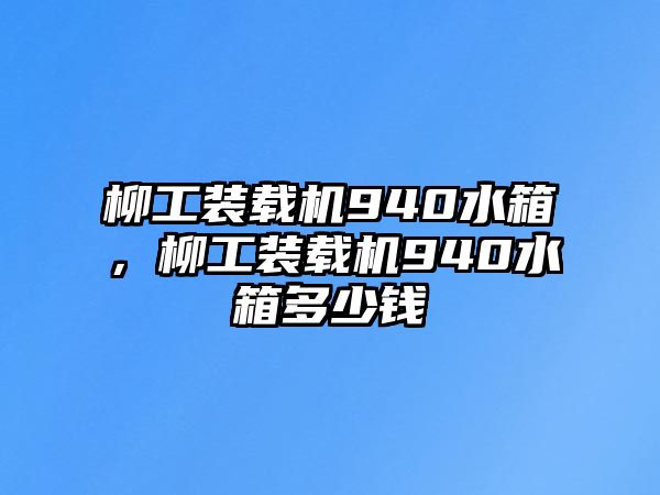 柳工裝載機(jī)940水箱，柳工裝載機(jī)940水箱多少錢