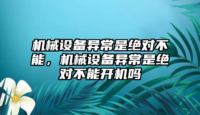 機(jī)械設(shè)備異常是絕對(duì)不能，機(jī)械設(shè)備異常是絕對(duì)不能開(kāi)機(jī)嗎