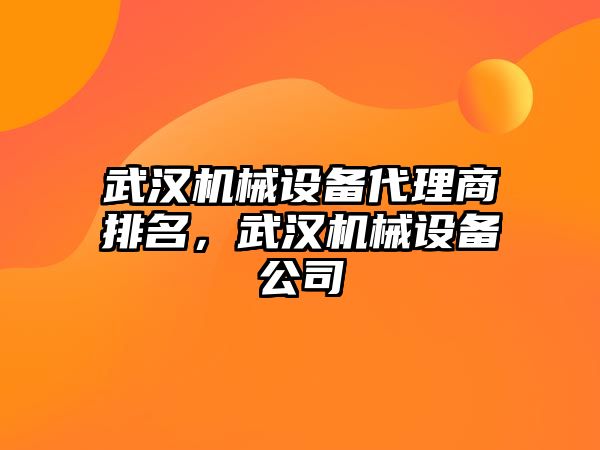 武漢機械設備代理商排名，武漢機械設備公司