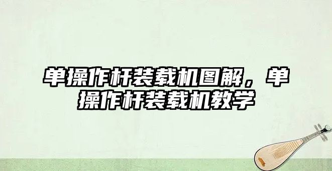 單操作桿裝載機圖解，單操作桿裝載機教學