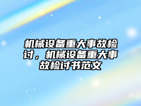 機械設(shè)備重大事故檢討，機械設(shè)備重大事故檢討書范文