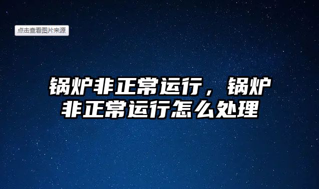 鍋爐非正常運行，鍋爐非正常運行怎么處理