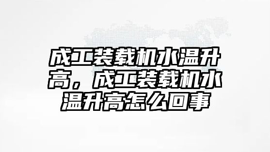 成工裝載機(jī)水溫升高，成工裝載機(jī)水溫升高怎么回事