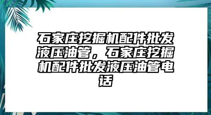 石家莊挖掘機(jī)配件批發(fā)液壓油管，石家莊挖掘機(jī)配件批發(fā)液壓油管電話