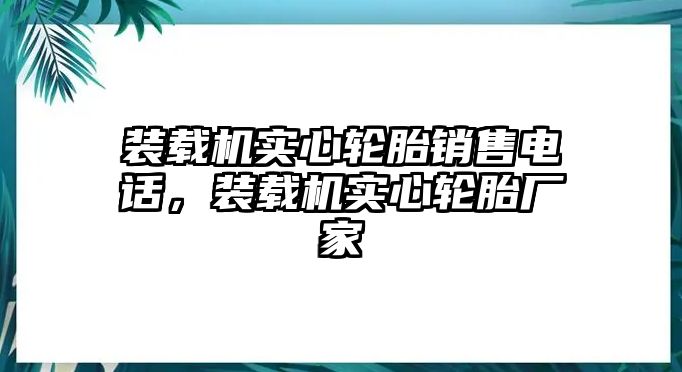 裝載機(jī)實(shí)心輪胎銷(xiāo)售電話，裝載機(jī)實(shí)心輪胎廠家