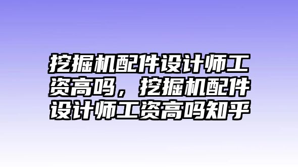 挖掘機(jī)配件設(shè)計(jì)師工資高嗎，挖掘機(jī)配件設(shè)計(jì)師工資高嗎知乎