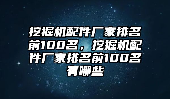 挖掘機(jī)配件廠家排名前100名，挖掘機(jī)配件廠家排名前100名有哪些