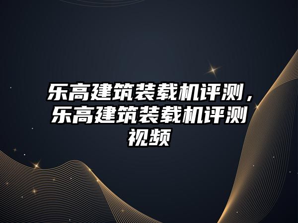 樂高建筑裝載機評測，樂高建筑裝載機評測視頻