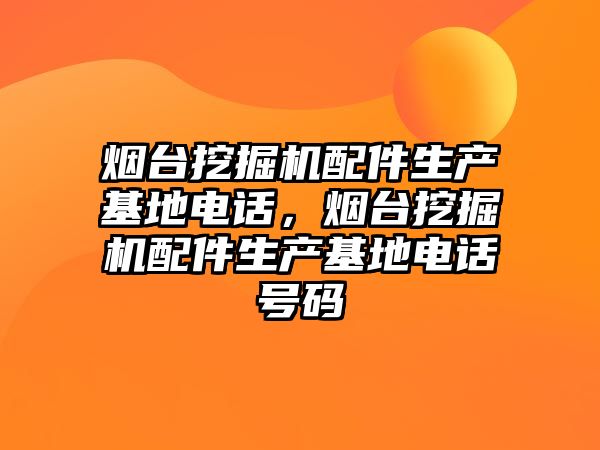 煙臺挖掘機配件生產基地電話，煙臺挖掘機配件生產基地電話號碼