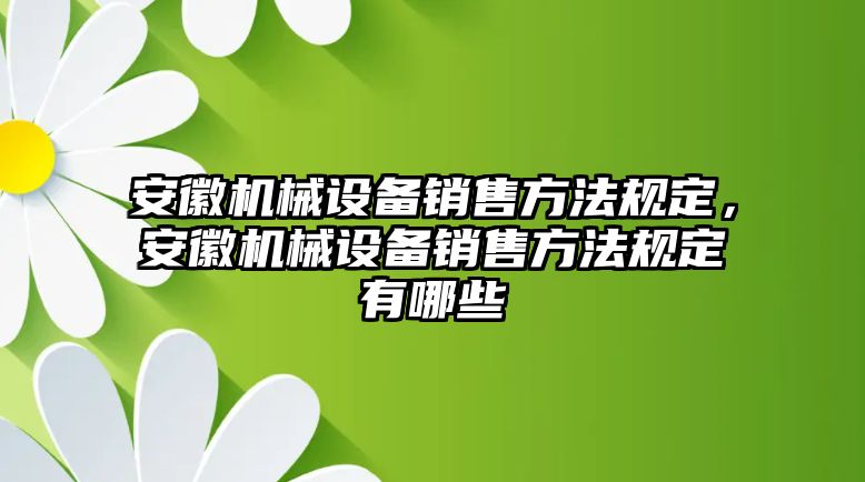 安徽機械設備銷售方法規(guī)定，安徽機械設備銷售方法規(guī)定有哪些