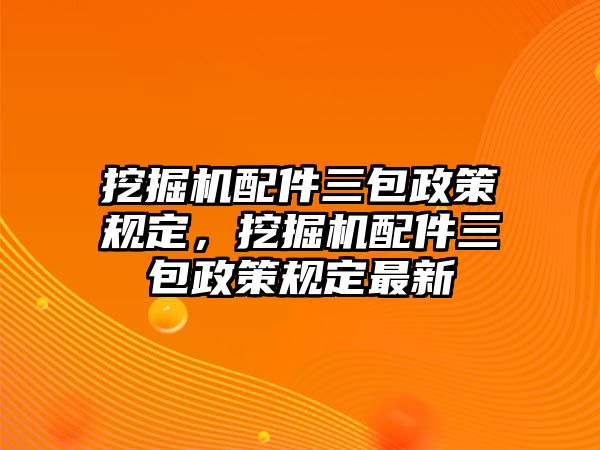 挖掘機(jī)配件三包政策規(guī)定，挖掘機(jī)配件三包政策規(guī)定最新